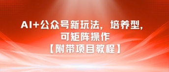 AI+公众号新玩法之培养型，可矩阵操作【附带项目教程】-壹联网络