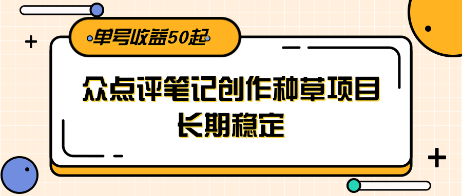 大众点评笔记创作种草项目，长期稳定， 单号收益50起-壹联网络