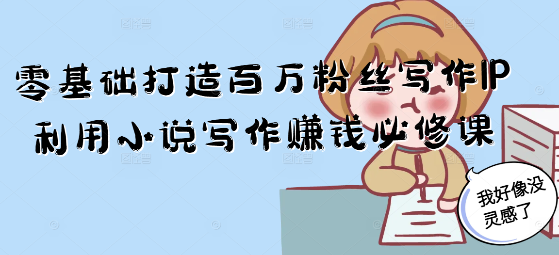 零基础打造百万粉丝写作IP利用小说写作赚钱必修课-壹联网络