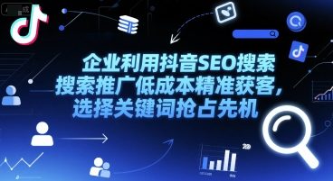企业利用抖音SEO搜索推广低成本精准获客，选择关键词抢占先机-壹联网络