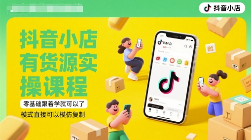 抖音小店有货源实操课程，零基础跟着学就可以了，模式直接可以模仿复制(更新6月)-壹联网络