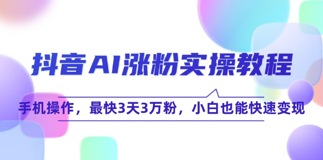 抖音AI涨粉实操教程，手机操作，最快3天3万粉，小白也能快速变现-壹联网络