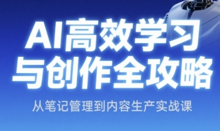 AI高效学习与创作全攻略，从笔记管理到内容生产实战课-壹联网络
