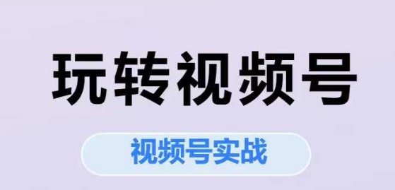 玩转视频号，视频号实战系列课-壹联网络