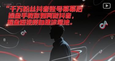 千万粉丝抖音账号幕后操盘手教你如何做抖音，掘金短视频自建流量池-壹联网络