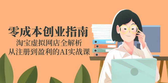零成本创业指南：淘宝虚拟网店全解析，从注册到盈利的AI实战课-壹联网络