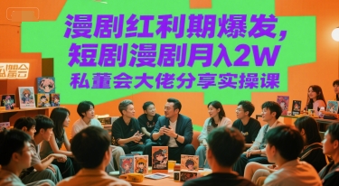 漫剧红利期爆发，短剧漫剧月入2W私董会大佬分享实操课-壹联网络