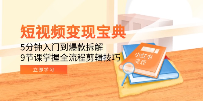 短视频变现宝典：5分钟入门到爆款拆解，9节课掌握全流程剪辑技巧-壹联网络