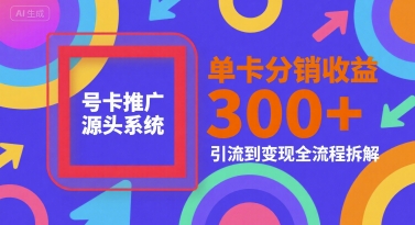 号卡推广源头系统，单卡分销收益3张+，引流到变现全流程拆解【揭秘】-壹联网络