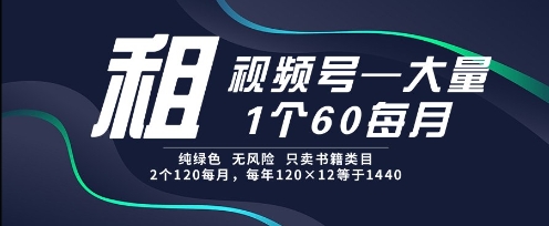 租视频号，一个60每月，2个120.纯绿色、无风险，常年租【揭秘】-壹联网络