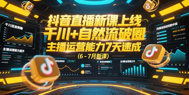 抖音直播新课上线，千川+自然流破圈，主播运营能力7天速成 (6-7月新课-壹联网络
